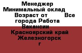 Менеджер › Минимальный оклад ­ 8 000 › Возраст от ­ 18 - Все города Работа » Вакансии   . Красноярский край,Железногорск г.